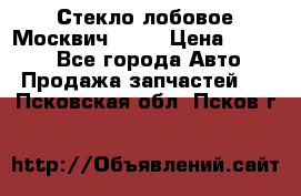 Стекло лобовое Москвич 2141 › Цена ­ 1 000 - Все города Авто » Продажа запчастей   . Псковская обл.,Псков г.